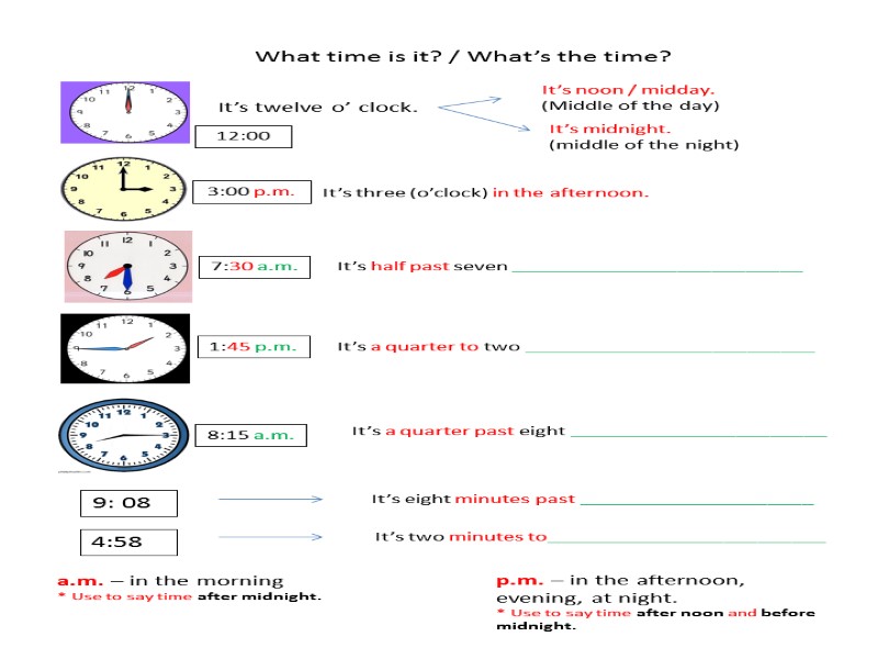 What time is it? / What’s the time? It’s twelve o’ clock.  It’s